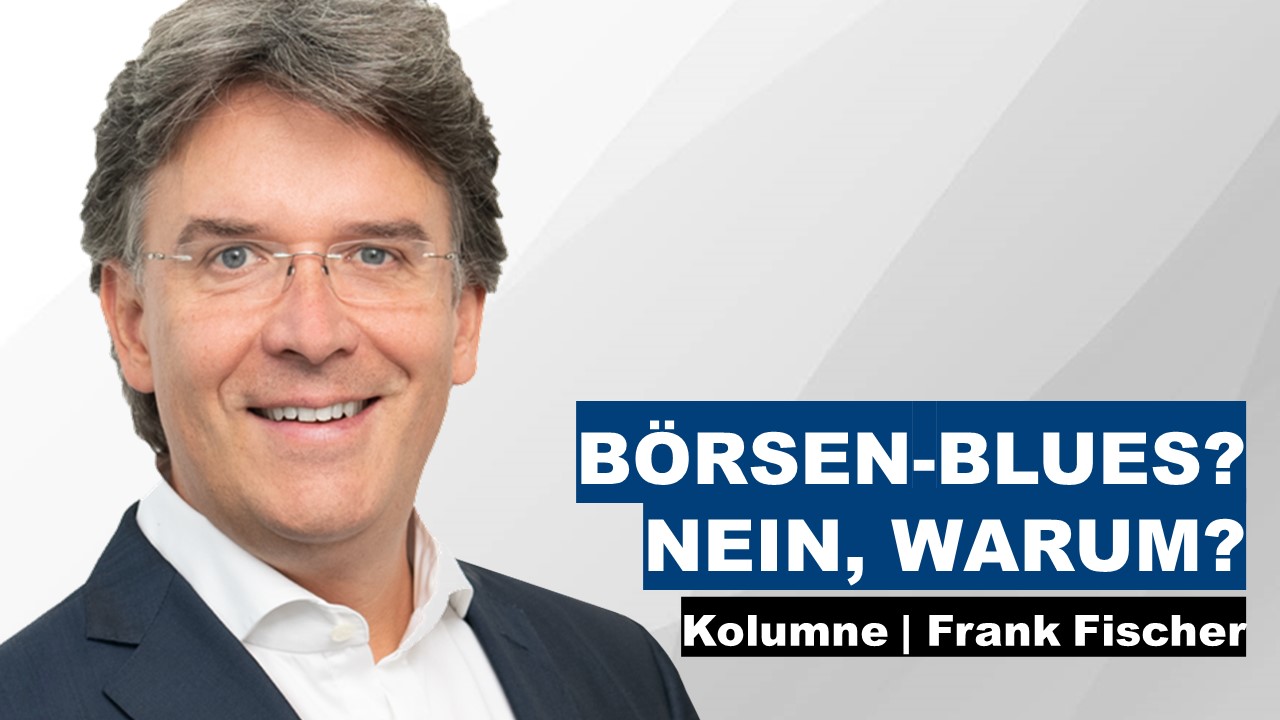 Börsen-Blues? Nein, warum? - Frank Fischer Kolumne