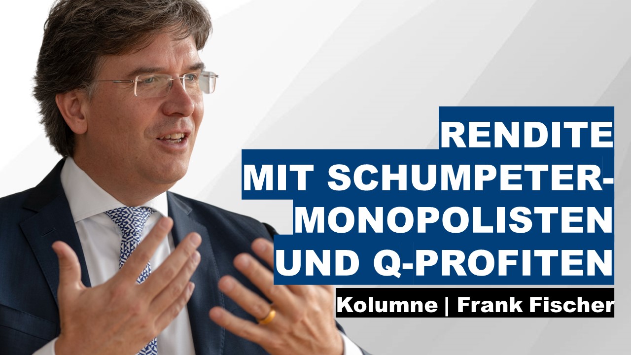 Rendite mit Schumpeter-Monopolisten und Q-Profiten - Frank Fischer Kolumne