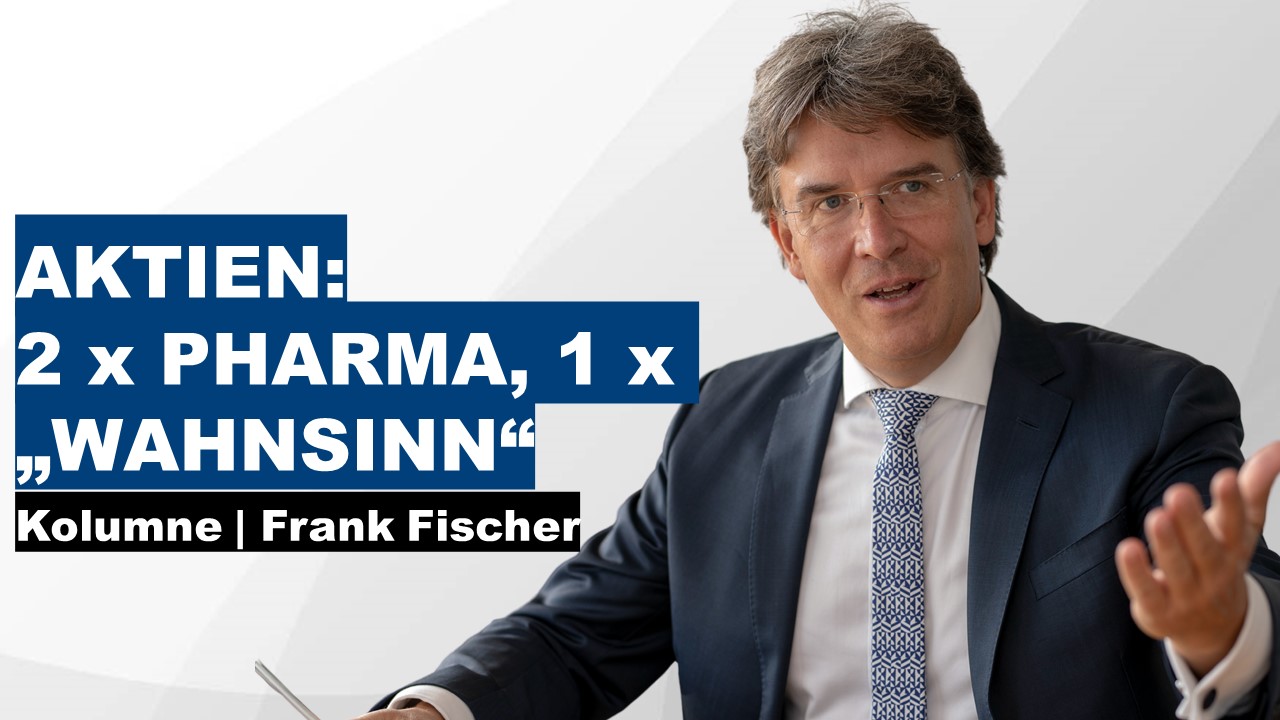 Aktien: 2 x Pharma, 1 x „Wahnsinn“ - Frank Fischer Kolumne