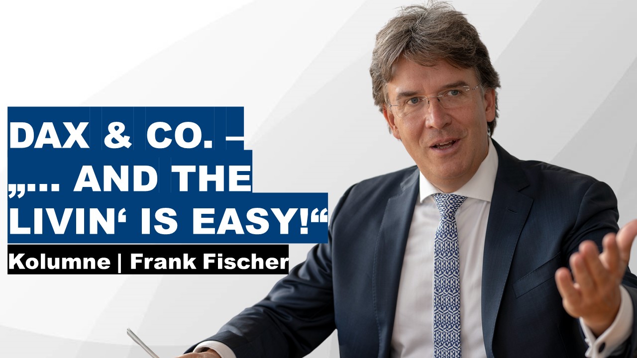 Dax & Co. - „… and the livin‘ is easy!“ - Frank Fischer Kolumne