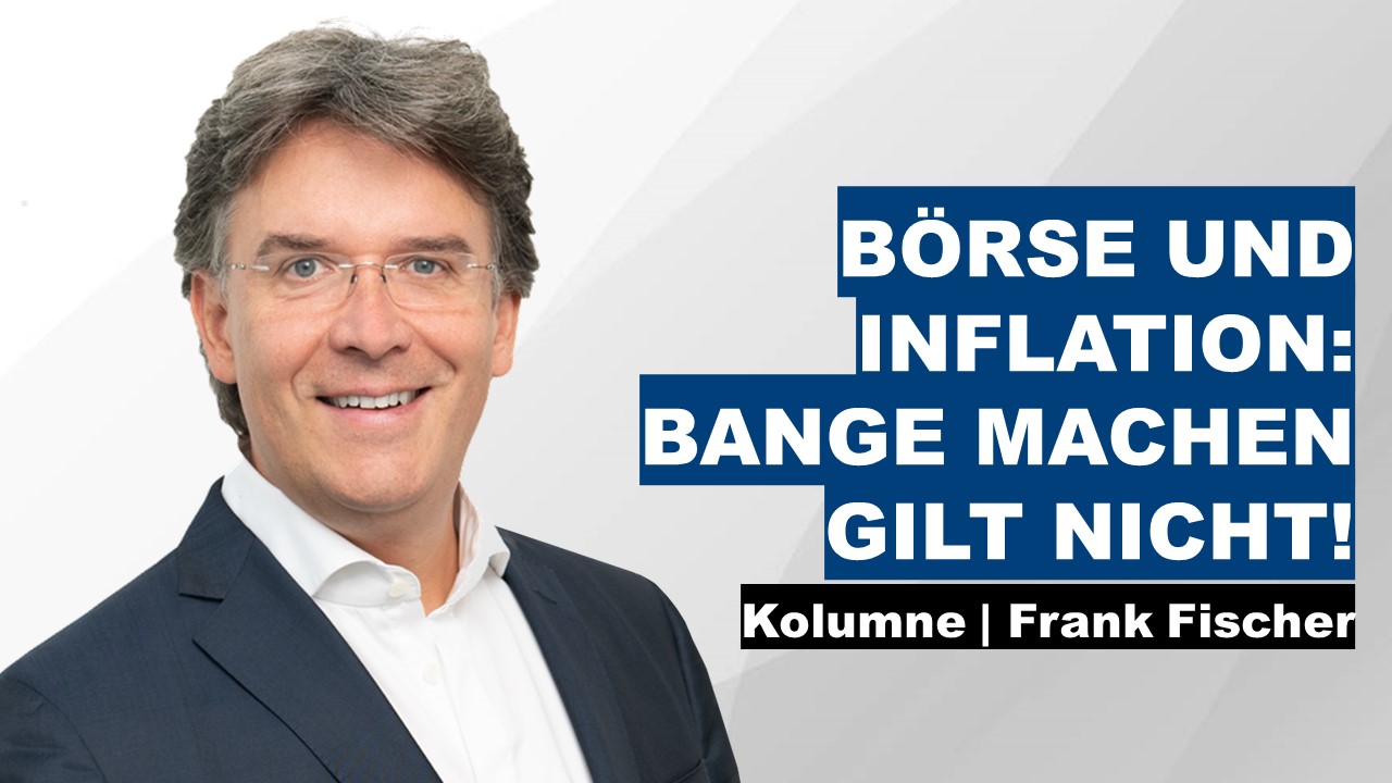 Börse und Inflation: Bange machen gilt nicht! - Frank Fischer Kolumne