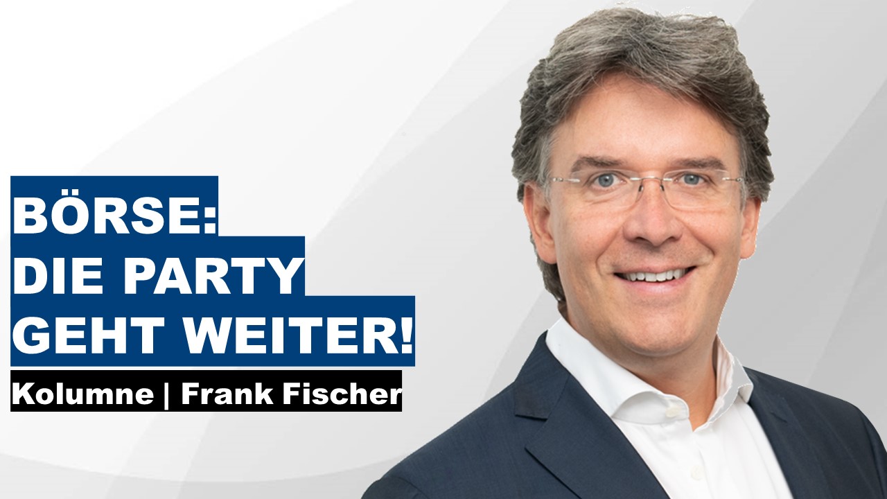 Börse: Die Party geht weiter! - Frank Fischer Kolumne