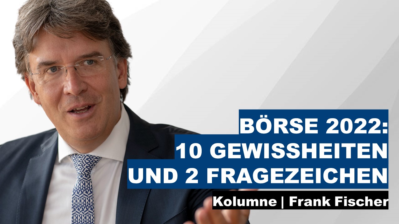 Börse 2022: 10 Gewissheiten und 2 Fragezeichen - Frank Fischer Kolumne